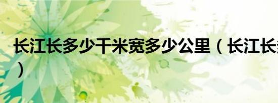 长江长多少千米宽多少公里（长江长多少千米）