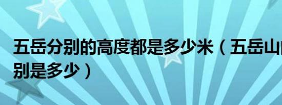 五岳分别的高度都是多少米（五岳山的高度分别是多少）