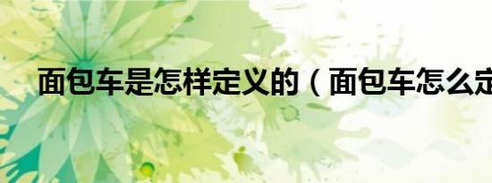 面包车是怎样定义的（面包车怎么定义）