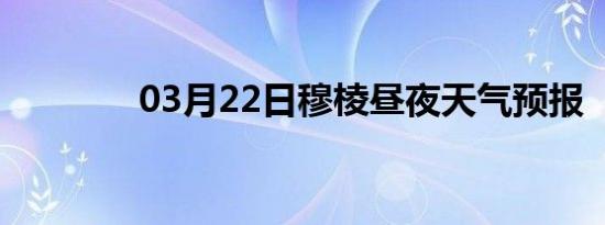 03月22日穆棱昼夜天气预报