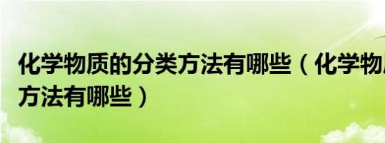 化学物质的分类方法有哪些（化学物质的分类方法有哪些）