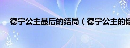 德宁公主最后的结局（德宁公主的结局）