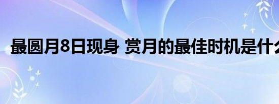 最圆月8日现身 赏月的最佳时机是什么时候