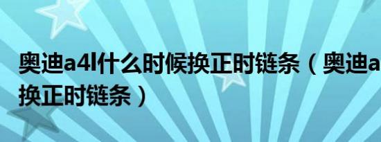 奥迪a4l什么时候换正时链条（奥迪a4l多久更换正时链条）