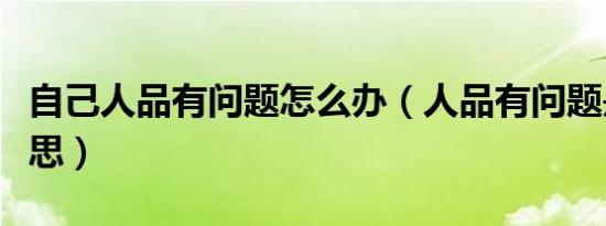 自己人品有问题怎么办（人品有问题是什么意思）