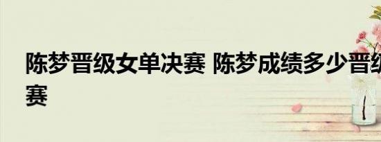 陈梦晋级女单决赛 陈梦成绩多少晋级女单决赛