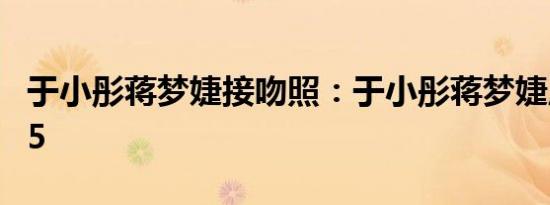 于小彤蒋梦婕接吻照：于小彤蒋梦婕启航2015