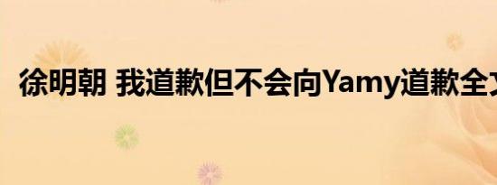 徐明朝 我道歉但不会向Yamy道歉全文内容