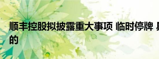 顺丰控股拟披露重大事项 临时停牌 具体怎样的