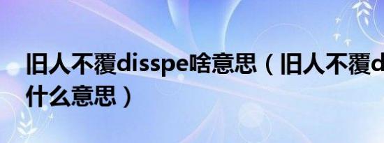 旧人不覆disspe啥意思（旧人不覆disspe是什么意思）