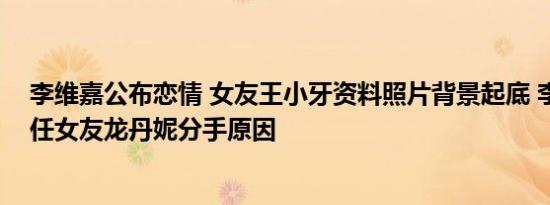 李维嘉公布恋情 女友王小牙资料照片背景起底 李维嘉和前任女友龙丹妮分手原因