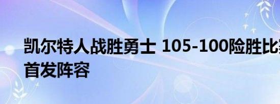 凯尔特人战胜勇士 105-100险胜比赛回顾、首发阵容