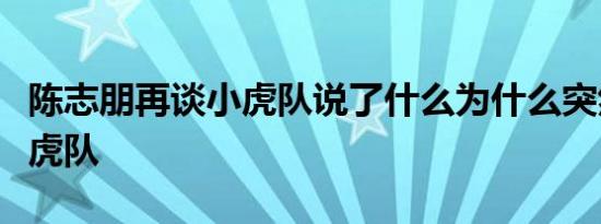 陈志朋再谈小虎队说了什么为什么突然谈起小虎队