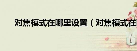 对焦模式在哪里设置（对焦模式在哪）