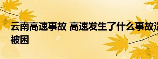 云南高速事故 高速发生了什么事故造成几人被困