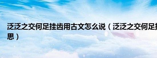 泛泛之交何足挂齿用古文怎么说（泛泛之交何足挂齿什么意思）