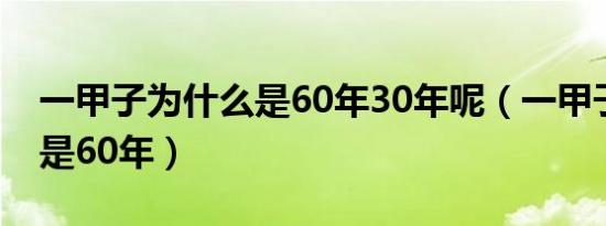 一甲子为什么是60年30年呢（一甲子为什么是60年）