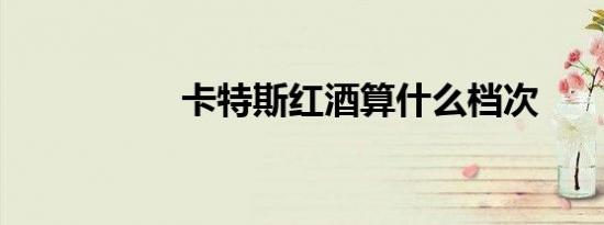 卡特斯红酒算什么档次