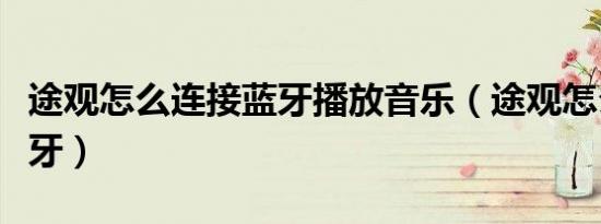 途观怎么连接蓝牙播放音乐（途观怎么连接蓝牙）