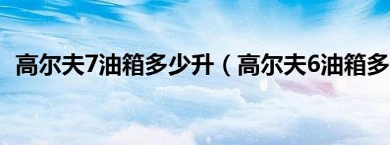 高尔夫7油箱多少升（高尔夫6油箱多少升）