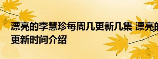 漂亮的李慧珍每周几更新几集 漂亮的李慧珍更新时间介绍
