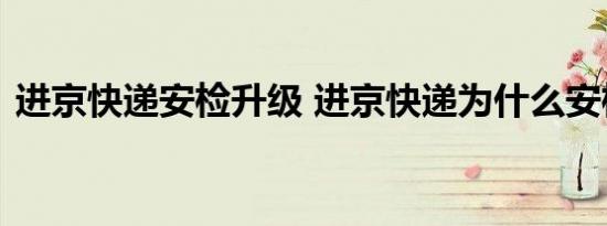 进京快递安检升级 进京快递为什么安检升级