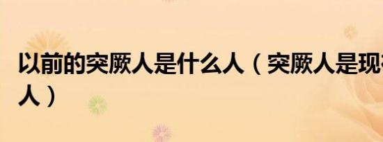 以前的突厥人是什么人（突厥人是现在的什么人）