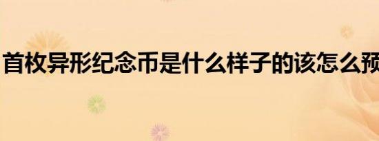 首枚异形纪念币是什么样子的该怎么预约兑换