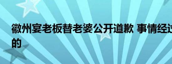 徽州宴老板替老婆公开道歉 事情经过是怎样的