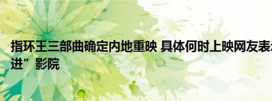 指环王三部曲确定内地重映 具体何时上映网友表示打算“住进”影院