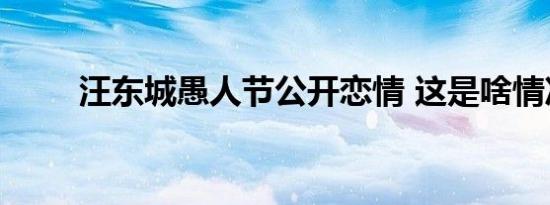 汪东城愚人节公开恋情 这是啥情况