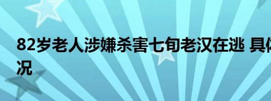 82岁老人涉嫌杀害七旬老汉在逃 具体是啥情况