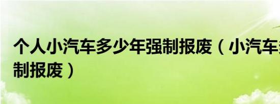 个人小汽车多少年强制报废（小汽车多少年强制报废）