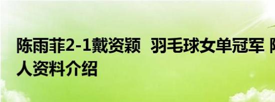 陈雨菲2-1戴资颖 羽毛球女单冠军 陈雨菲个人资料介绍
