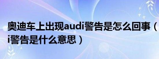 奥迪车上出现audi警告是怎么回事（奥迪audi警告是什么意思）