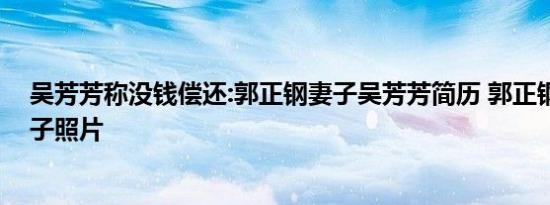 吴芳芳称没钱偿还:郭正钢妻子吴芳芳简历 郭正钢第二任妻子照片