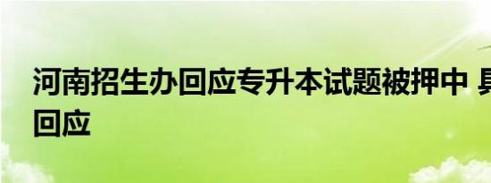 河南招生办回应专升本试题被押中 具体如何回应