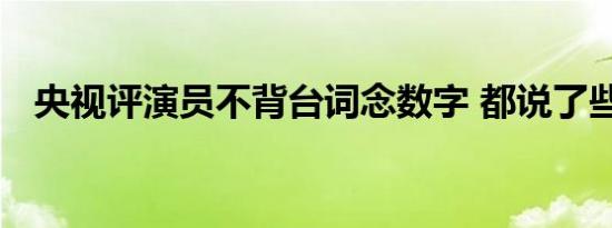 央视评演员不背台词念数字 都说了些什么