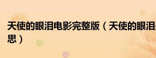 天使的眼泪电影完整版（天使的眼泪是什么意思）