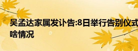 吴孟达家属发讣告:8日举行告别仪式 具体是啥情况