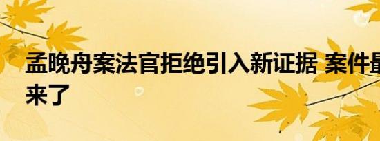 孟晚舟案法官拒绝引入新证据 案件最新后续来了