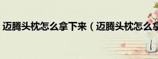 迈腾头枕怎么拿下来（迈腾头枕怎么拿下来）