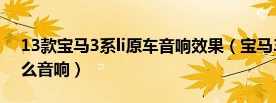 13款宝马3系li原车音响效果（宝马3系用什么音响）