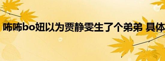 咘咘bo妞以为贾静雯生了个弟弟 具体啥情况