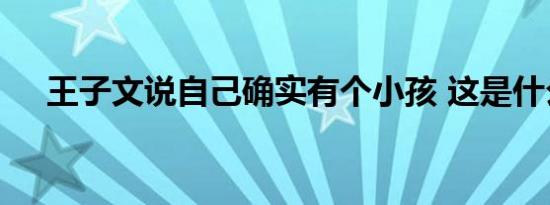 王子文说自己确实有个小孩 这是什么瓜