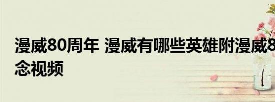 漫威80周年 漫威有哪些英雄附漫威80周年纪念视频