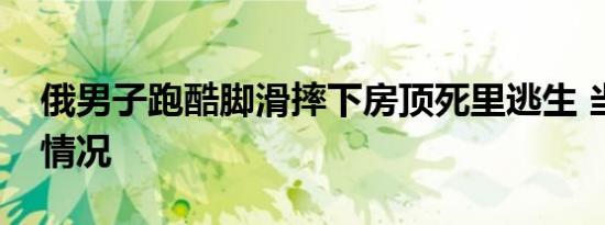 俄男子跑酷脚滑摔下房顶死里逃生 当时是啥情况