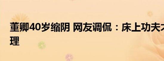 董卿40岁缩阴 网友调侃：床上功夫才是硬道理