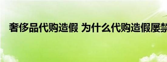 奢侈品代购造假 为什么代购造假屡禁不止