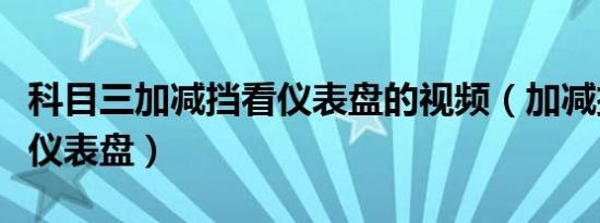 科目三加减挡看仪表盘的视频（加减挡看哪个仪表盘）